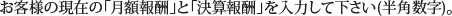 お客様の現在の「月額報酬」と「決算報酬」を入力して下さい(半角数字)。