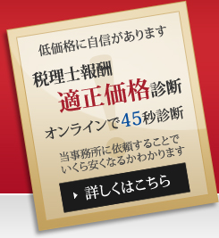 低価格に自信があります 税理士報酬適正価格診断 オンラインで45秒診断 当事務所に依頼することでいくら安くなるかわかります 詳しくはこちら